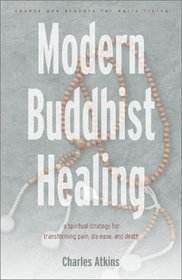 Modern Buddhist Healing: A Spiritual Strategy for Transforming Pain, Dis-Ease, and Death