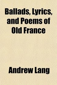 Ballads, Lyrics, and Poems of Old France