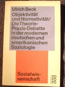 Objektivitat und Normativitat: Die Theorie-Praxis-Debatte in d. modernen dt. u. amerikan. Soziologie (Rororo Studium ; 62 : Sozialwissenschaft) (German Edition)