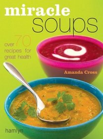 Miracle Soups: Over 70 Recipes for Great Health