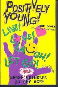 Positively Young!: The How-To Live, Love, Laugh, Let Go and Erase Inner Wrinkles at Any Age : Game Book for Men and Women