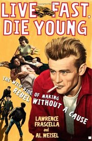 Live Fast, Die Young : The Wild Ride of Making Rebel Without a Cause