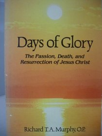 Days of glory: The passion, death, and resurrection of Jesus Christ