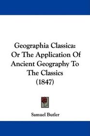 Geographia Classica: Or The Application Of Ancient Geography To The Classics (1847)