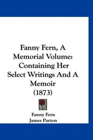 Fanny Fern, A Memorial Volume: Containing Her Select Writings And A Memoir (1873)