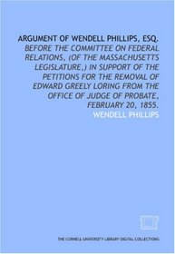 Argument of Wendell Phillips, esq.: before the Committee on Federal Relations, (of the Massachusetts Legislature,) in support of the petitions for the ... of judge of probate, February 20, 1855.