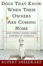 Dogs That Know When Their Owners Are Coming Home : And Other Unexplained Powers of Animals