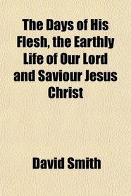 The Days of His Flesh, the Earthly Life of Our Lord and Saviour Jesus Christ