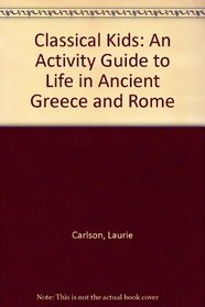 Classical Kids: An Activity Guide to Life in Ancient Greece and Rome