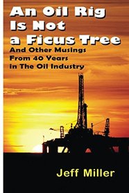 An Oil Rig Is Not a Ficus Tree: And Other Musings From 40 Years in The Oil Industry