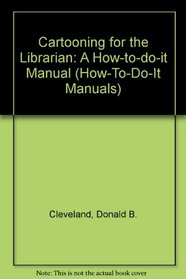 Cartooning for the Librarian: A How-To-Do-It Manual for Librarians (How-to-Do-It Manuals for School and Public Libraries, No. 8)