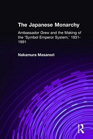 The Japanese Monarchy: Ambassador Joseph Grew and the Making of the 'Symbol Emperor System,' 1931-1991 (Asia and the Pacific)