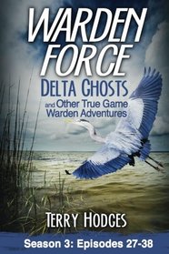 Warden Force: Delta Ghosts and Other True Game Warden Adventures: Episodes 27-38 (Volume 3)