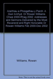 Areithiau a Phregethau Y Parch. A Gwir Anrhyd. Dr Rowan Williams Chwe 2000-Rhag 2002: Addresses and Sermons Delivered by the Most Reverend and Right Honorable Dr Rowan Williams Feb 2000-Dec 2002