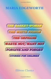 The Basket-Woman, the White Pigeon, the Orphans, Waste Not, Want Not, Forgive and Forget: Stories for Children