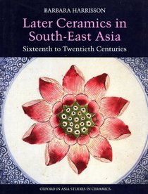 Later Ceramics in South-East Asia: Sixteenth to Twentieth Centuries (Oxford in Asia Studies in Ceramics)