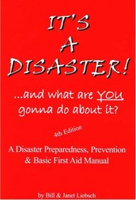It's a Disaster! ... and What Are You Gonna Do about It?: A Disaster Preparedness, Prevention & Basic First Aid Manual