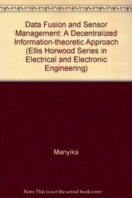 Data Fusion and Sensor Management: A Decentralized Information-Theoretic Approach (Ellis Horwood Series in Electrical and Electronic Engineering)