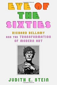 Eye of the Sixties: Richard Bellamy and the Transformation of Modern Art