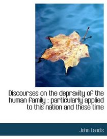 Discourses on the depravity of the human family: particularly applied to this nation and these time