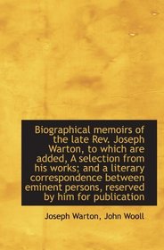 Biographical memoirs of the late Rev. Joseph Warton, to which are added, A selection from his works;