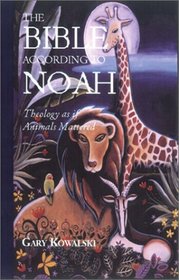 The Bible According to Noah: Theology As If Animals Mattered
