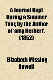 A Journal Kept During a Summer Tour, by the Author of 'amy Herbert'.