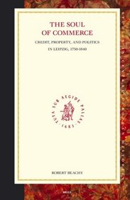Soul of Commerce: Credit, Property, And Politics in Leipzig, 1750-1840 (Studies in Central European Histories, 34)