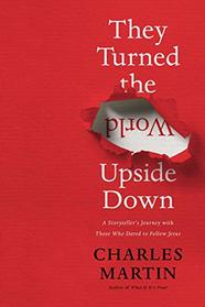 They Turned the World Upside Down: A Storyteller?s Journey with Those Who Dared to Follow Jesus