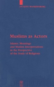 Muslims as Actors: Islamic Meanings and Muslim Interpretations in the Perspective of the Study of Religions (Religion and Reason)