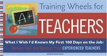 Training Wheels for Teachers : What I Wish I Had Known My First 100 Days on the Job: Wisdom, Tips, and Warnings from Experienced Teachers
