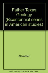Father Texas Geology (Bicentennial series in American studies ; 4)