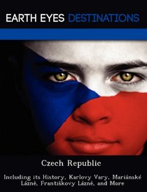 Czech Republic: Including its History, Karlovy Vary, Marinsk Lzne, Frantiskovy Lzne, and More