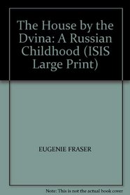 THE HOUSE BY THE DVINA: A RUSSIAN CHILDHOOD (ISIS LARGE PRINT)