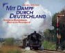 Mit Dampf durch Deutschland. Deutsche Bundesbahn / Deutsche Reichsbahn.