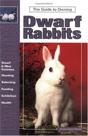 The Guide to Owning Dwarf Rabbits (Guide to Owning A...)