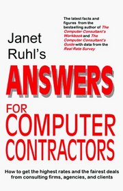 Janet Ruhl's Answers for Computer Contractors: How to Get the Highest Rates and the Fairest Deals from Consulting Firms, Agencies, and Clients