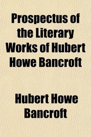 Prospectus of the Literary Works of Hubert Howe Bancroft