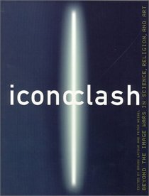 ICONOCLASH: Beyond the Image Wars in Science, Religion and Art