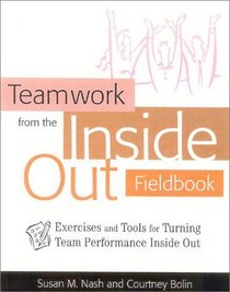 Teamwork from the Inside Out Fieldbook : Exercises and Tools for Turning Team Performance Inside Out