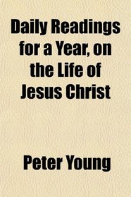 Daily Readings for a Year, on the Life of Jesus Christ