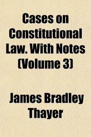 Cases on Constitutional Law. With Notes (Volume 3)