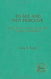 To See and Perceive: Isaiah 6.9-10 in Early Jewish and Christian Interpretation (JSOT Supplement)