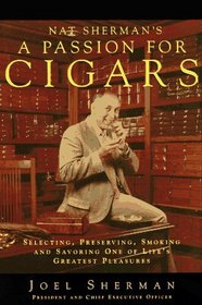 Nat Sherman's a Passion for Cigars: Selecting, Preserving, Smoking, and Savoring One of Life's Greatest Pleasures