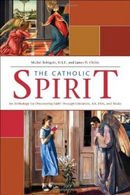 The Catholic Spirit: An Anthology for Discovering Faith Through Literature, Art, Film and Music