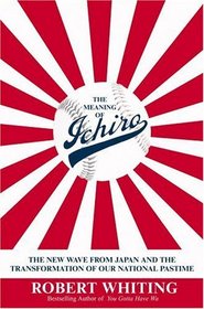 The Meaning of Ichiro: The New Wave from Japan and the Transformation of Our National Pastime