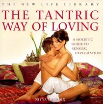 The Tantric Way of Loving: A Holistic Guide to Sensual Exploration (The New Life Library Series)