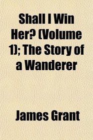 Shall I Win Her? (Volume 1); The Story of a Wanderer