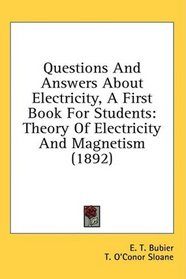 Questions And Answers About Electricity, A First Book For Students: Theory Of Electricity And Magnetism (1892)