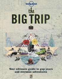 The Big Trip: Your Ultimate Guide to Gap Years and Overseas Adventures (Lonely Planet)
